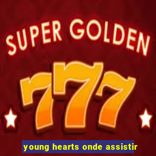 young hearts onde assistir